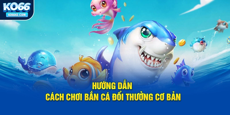 huong-dan-cach-choi-ban-ca-doi-thuong