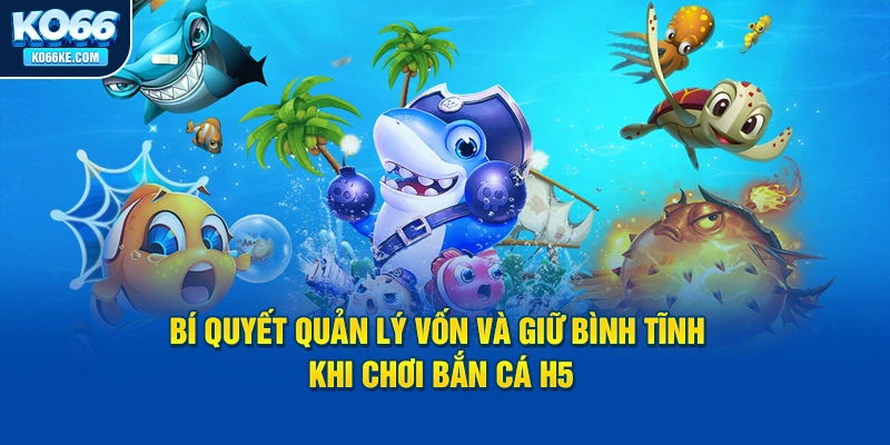 bi-quyet-quan-ly-von-va-giu-binh-tinh-khi-choi-ban-ca-h5