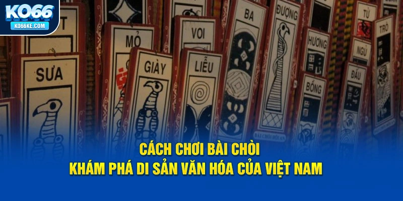 cach-choi-bai-choi-kham-pha-di-san-van-hoa-cua-viet-nam copy