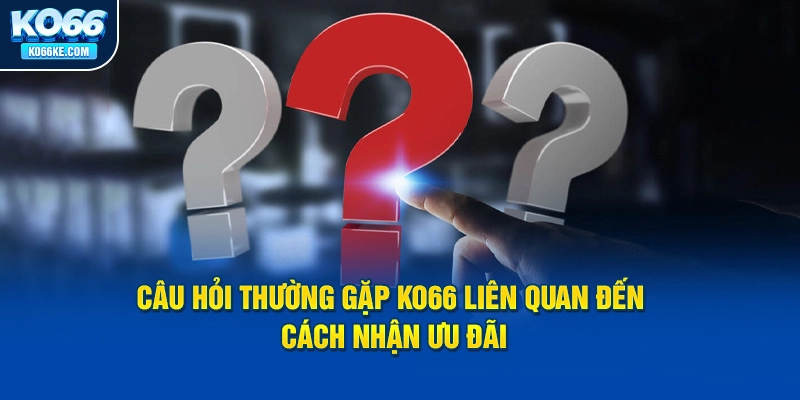 cau-hoi-thuong-gap-ko66-lien-quan-den-cach-nhan-uu-dai copy