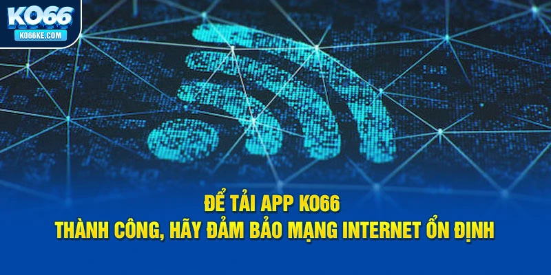 de-tai-app-ko66-thanh-cong-hay-dam-bao-mang-internet-on-dinh copy