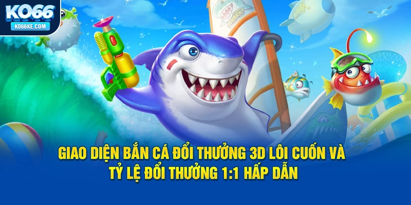 giao-dien-ban-ca-doi-thuong-3d-loi-cuon-va-ty-le-doi-thuong-11-hap-dan