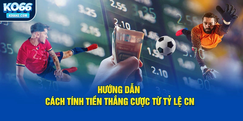 huong-dan-cach-tinh-tien-thang-cuoc-tu-ty-le-cuoc-cn-la-gi