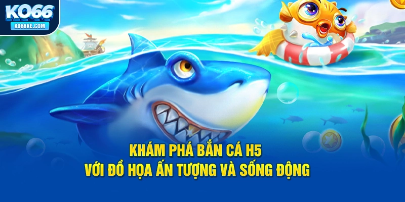 kham-pha-ban-ca-h5-voi-do-hoa-an-tuong-va-song-dong