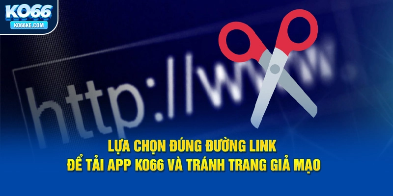 lua-chon-dung-duong-link-de-tai-app-ko66-va-tranh-trang-gia-mao copy