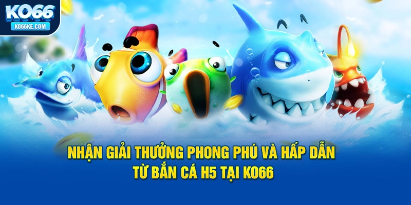 nhan-giai-thuong-phong-phu-va-hap-dan-tu-ban-ca-h5-tai-ko66